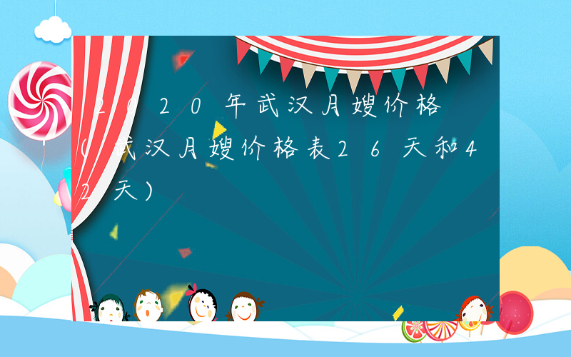 2020年武汉月嫂价格 (武汉月嫂价格表26天和42天)